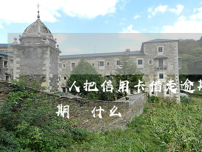 別人把信用卡借走逾期 收到別人的信用卡逾期為什么