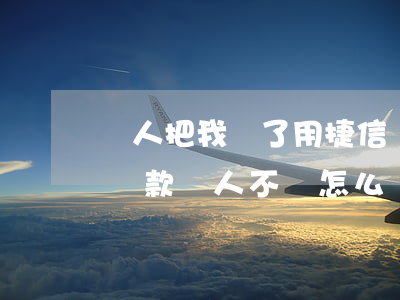 別人把我騙了用捷信貸款(幫別人在捷信公司貸款,別人不還怎么辦?)