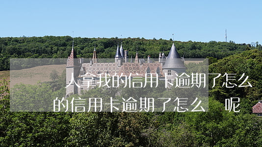 別人拿我的信用卡逾期了怎么辦-別人拿我的信用卡逾期了怎么辦呢