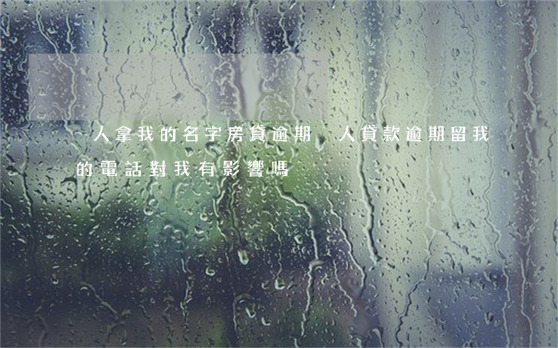 別人拿我的名字房貸逾期(別人貸款逾期留我的電話對我有影響嗎)