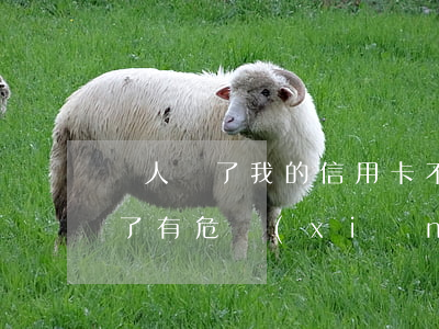 別人撿了我的信用卡不還(信用卡被別人撿到了有危險(xiǎn)嗎)
