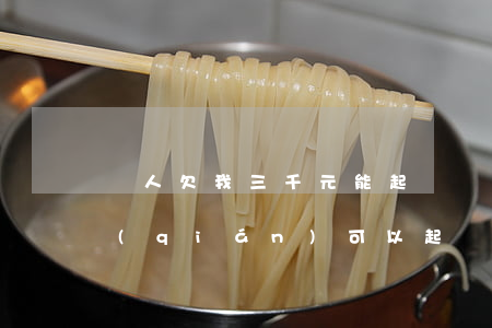 別人欠我三千元能起訴嗎(別人欠我三千塊錢(qián)可以起訴嗎)