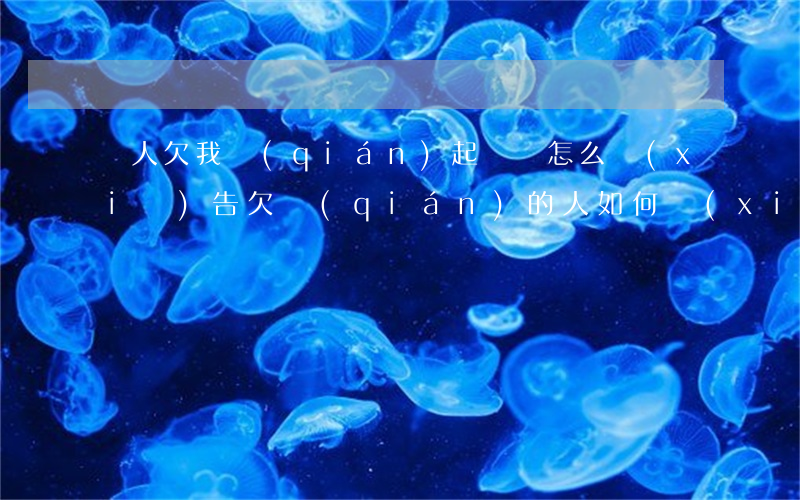 別人欠我錢(qián)起訴狀怎么寫(xiě)(告欠錢(qián)的人如何寫(xiě)訴訟狀)