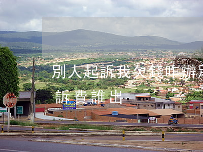 別人起訴我欠錢咋辦(別人欠我錢我去起訴,起訴費誰出)