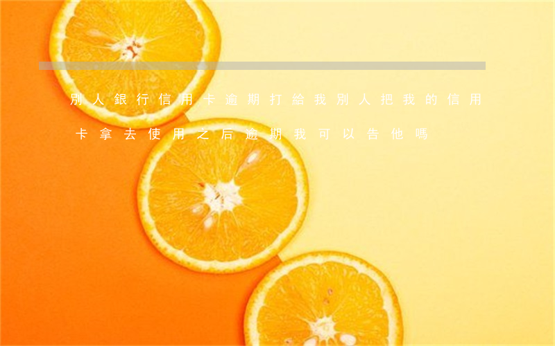 別人銀行信用卡逾期打給我(別人把我的信用卡拿去使用之后逾期我可以告他嗎)