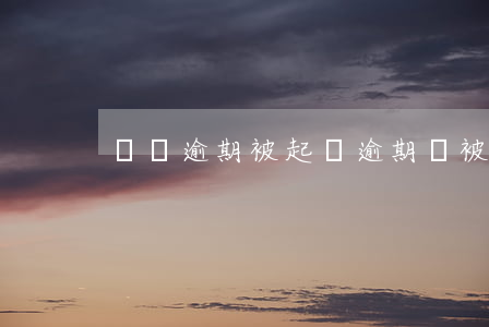 別帶逾期被起訴(逾期會被告嗎)
