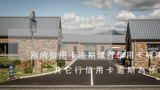 別的信用卡逾期建行信用卡被凍結(jié)-其它行信用卡逾期為什么建行信用卡也被凍結(jié)