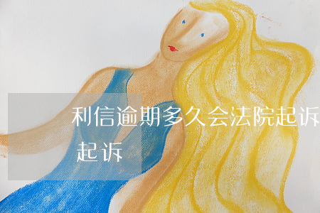利信逾期多久会法院起诉(利息逾期多久可以起诉)