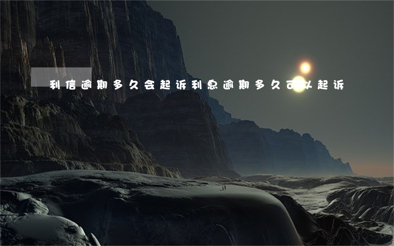 利信逾期多久会起诉(利息逾期多久可以起诉)