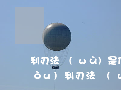 利刃法務(wù)是什么機(jī)構(gòu)(利刃法務(wù)是什么機(jī)構(gòu))