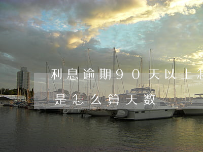 利息逾期90天以上怎么算（信用卡逾期90是怎么算天数）