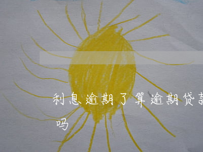 利息逾期了算逾期贷款吗(利息逾期还能贷款吗)