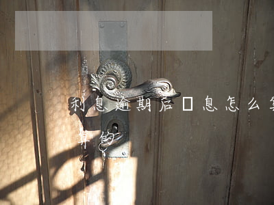 利息逾期后罰息怎么算 利息逾期后罰息怎么算的