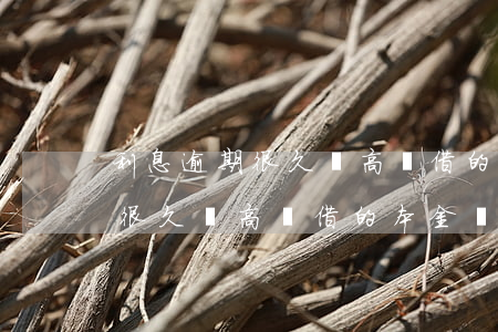 利息逾期很久會高過借的本金嗎-利息逾期很久會高過借的本金嗎怎么辦