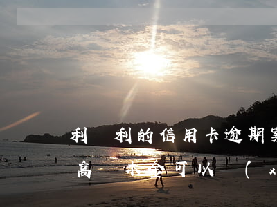 利滾利的信用卡逾期案例(信用卡逾期利滾利高過本金可以協(xié)商么)
