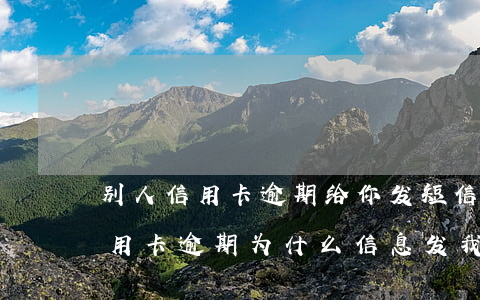 别人信用卡逾期给你发短信立案-别人的信用卡逾期为什么信息发我这里