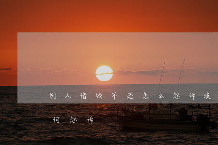 别人借钱不还怎么起诉流程(别人借钱不还如何起诉)