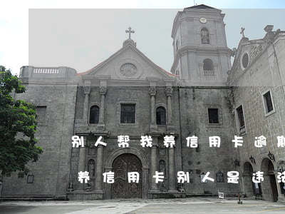 别人帮我养信用卡逾期了怎么办-别人帮我养信用卡别人是违法吗
