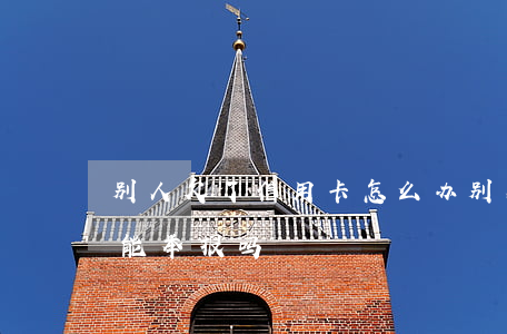 别人欠了信用卡怎么办(别人欠信用卡不还我能举报吗)
