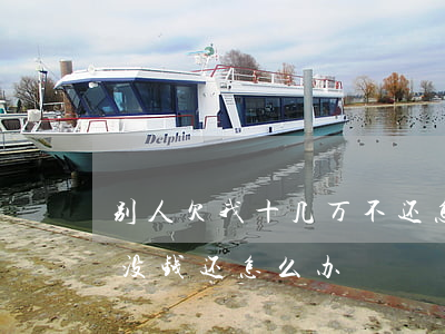 别人欠我十几万不还怎么办(朋友欠我十几万没钱还怎么办)