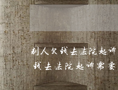 别人欠钱去法院起诉需要多少费用-别人欠钱去法院起诉需要多少费用呢