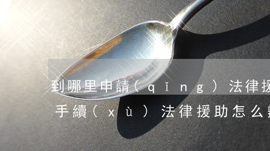 到哪里申請(qǐng)法律援助.有哪些手續(xù)(法律援助怎么辦理,申請(qǐng)條件是什么?)