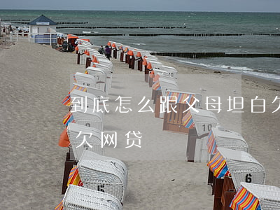 到底怎么跟父母坦白欠网贷(怎么向父母坦白欠网贷)