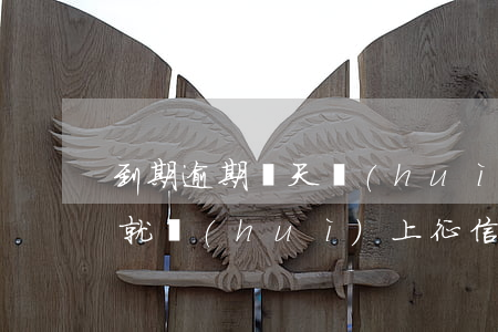 到期逾期幾天會(huì)上征信(逾期幾天就會(huì)上征信嗎)