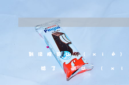到法院可以協(xié)議離婚嗎(法院起訴離婚了,還可以協(xié)議離婚嗎)