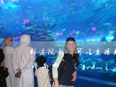 到法院起訴可以直接判離婚嗎(如果要起訴離婚向哪個(gè)法院起訴)