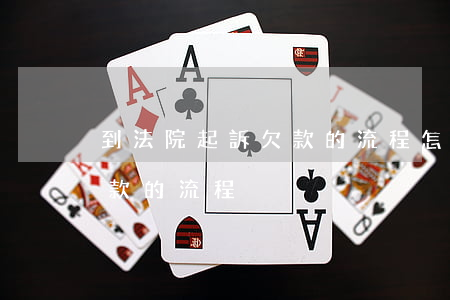 到法院起訴欠款的流程怎么寫（到法院起訴欠款的流程）