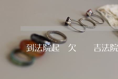 到法院起訴欠錢擇吉(法院起訴 欠錢)