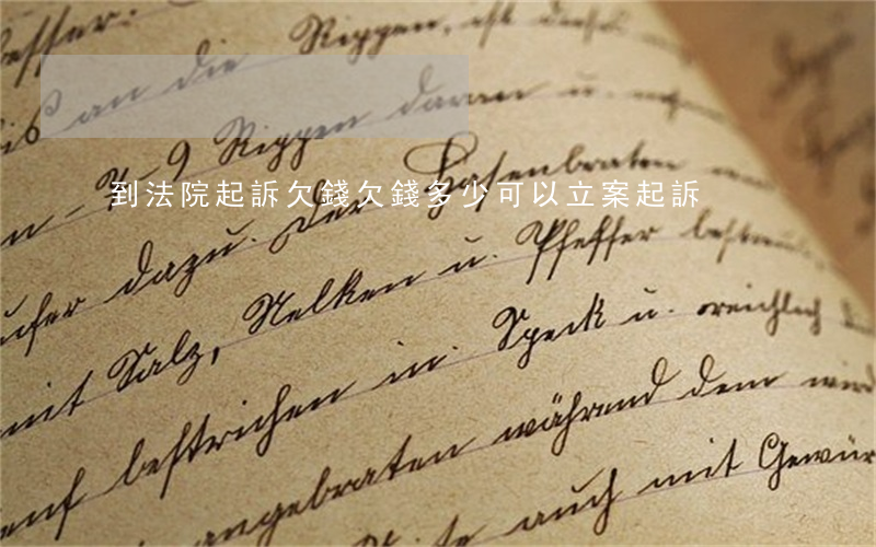 到法院起訴欠錢(欠錢多少可以立案起訴)