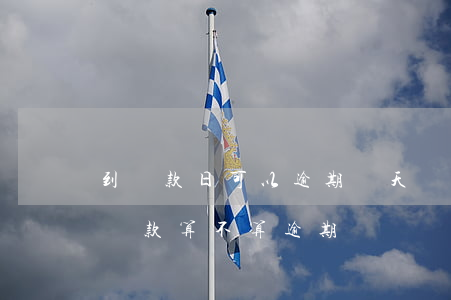 到還款日可以逾期幾天換(到期還款日第二天還款算不算逾期)