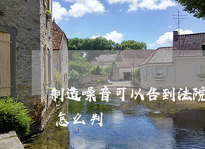 制造噪音可以告到法院嗎(噪音起訴法院一般怎么判)
