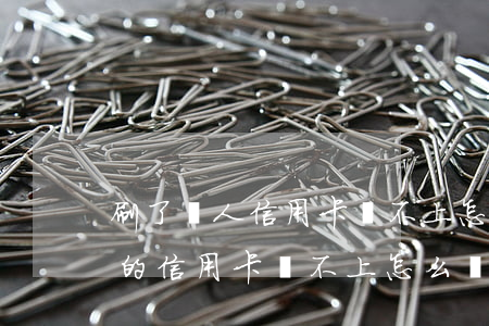 刷了別人信用卡還不上怎么辦理-刷了別人的信用卡還不上怎么辦