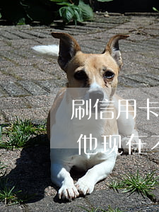 刷信用卡借朋友他不还(信用卡借给朋友用了他现在不还我怎么办)