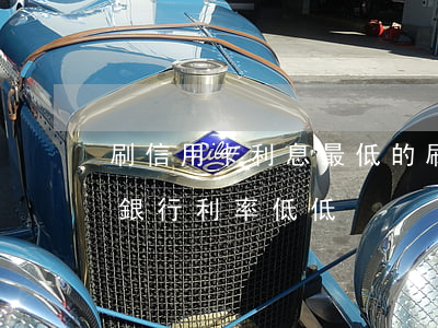 刷信用卡利息最低的(刷信用卡哪個(gè)銀行利率低低)