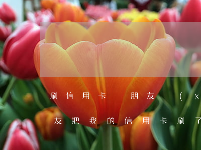 刷信用卡給朋友現(xiàn)在不還我(朋友把我的信用卡刷了,現(xiàn)在還不起了,可以怎么辦?)