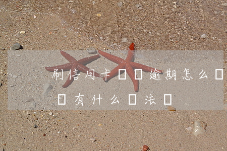刷信用卡買車逾期怎么辦(信用卡逾期貸款買車有什么辦法嗎?)