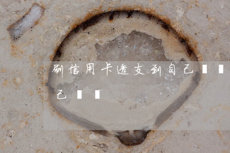 刷信用卡透支到自己賬戶(刷信用卡透支到自己賬戶)