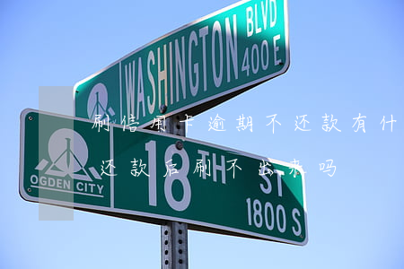 刷信用卡逾期不还款有什么后果?（信用卡逾期还款后刷不出来吗）
