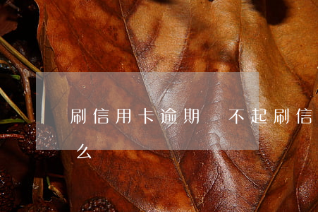 刷信用卡逾期還不起 刷信用卡逾期沒還會怎么樣