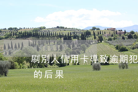 刷別人信用卡導致逾期犯法嗎(惡意刷信用卡的后果)