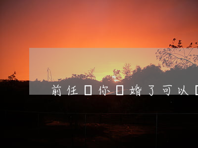前任問你離婚了(可以問前任分手的原因嗎)
