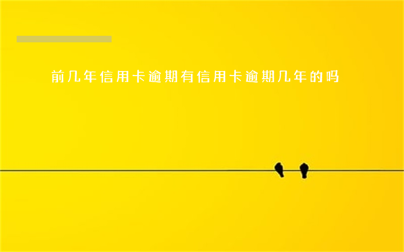 前几年信用卡逾期(有信用卡逾期几年的吗)