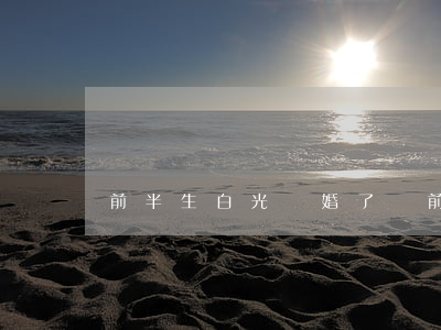 前半生白光離婚了嗎(前半生 白光)