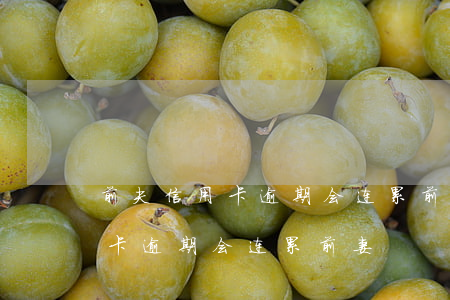 前夫信用卡逾期会连累前妻父母吗（前夫信用卡逾期会连累前妻）