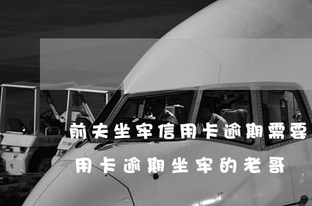 前夫坐牢信用卡逾期需要我支付吗(有没有信用卡逾期坐牢的老哥)