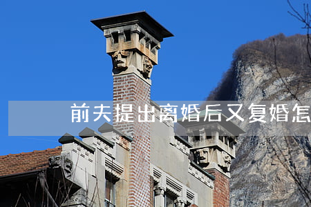 前夫提出离婚后又复婚怎么办